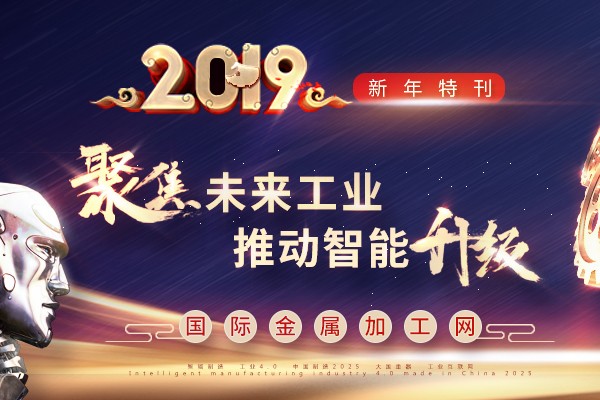 國(guó)際金屬加工網(wǎng)2019新年特刊：聚焦未來(lái)工業(yè) 推動(dòng)智能升級(jí)